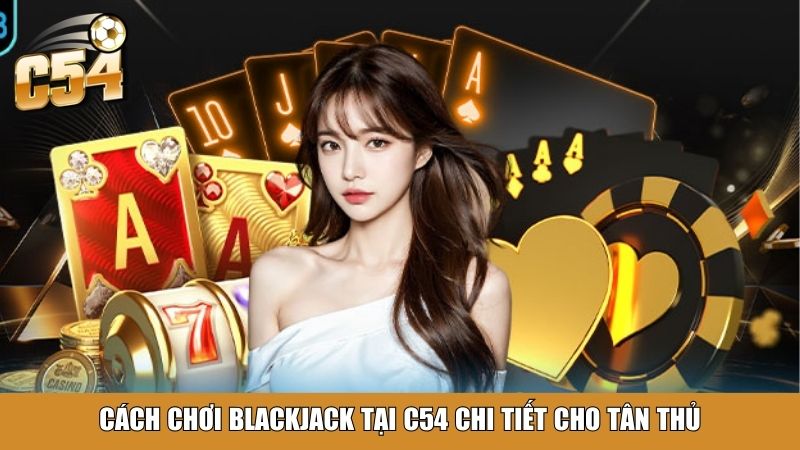 Cách chơi blackjack tại C54 chi tiết cho tân thủ