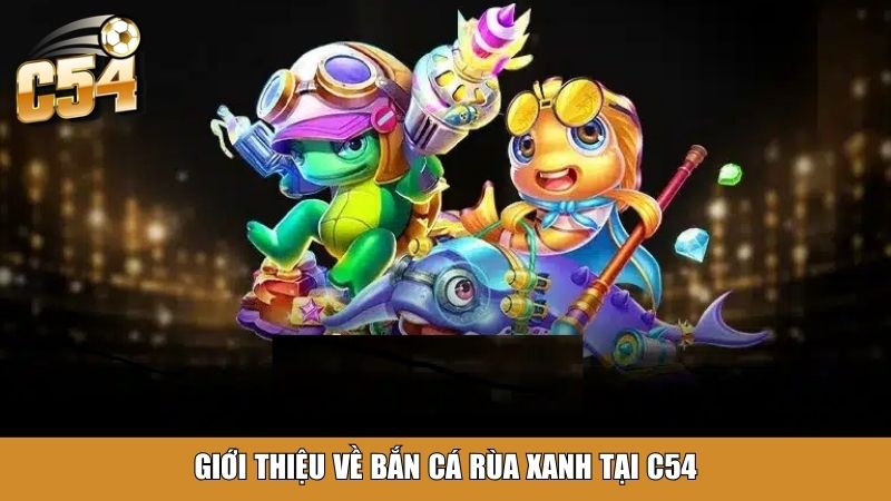 Giới thiệu về bắn cá Rùa Xanh tại C54