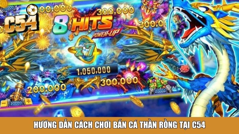 Hướng dẫn cách chơi bắn cá Thần Rồng tại C54