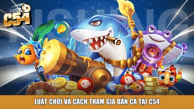 Luật chơi và cách tham gia bắn cá tại C54