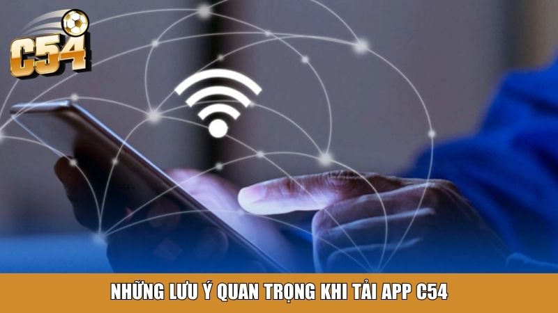 Những lưu ý quan trọng khi tải app C54