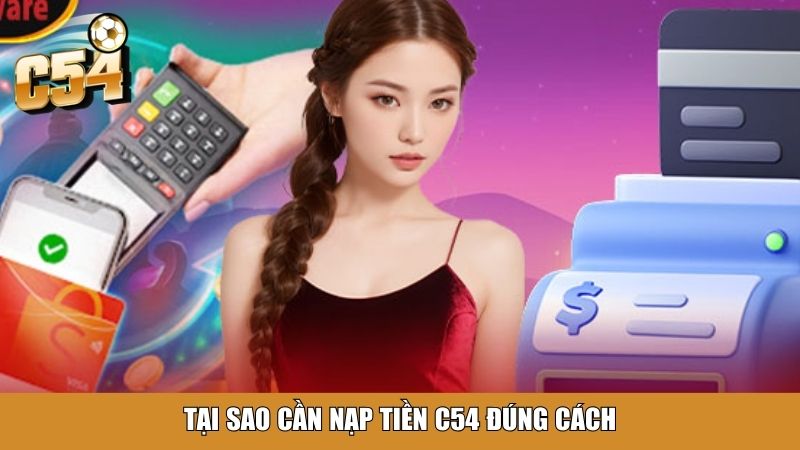 Tại sao cần nạp tiền C54 đúng cách