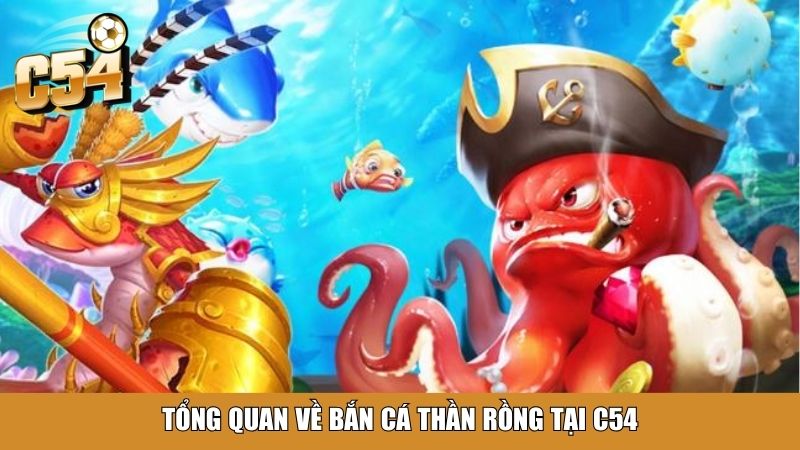 Tổng quan về bắn cá Thần Rồng tại C54