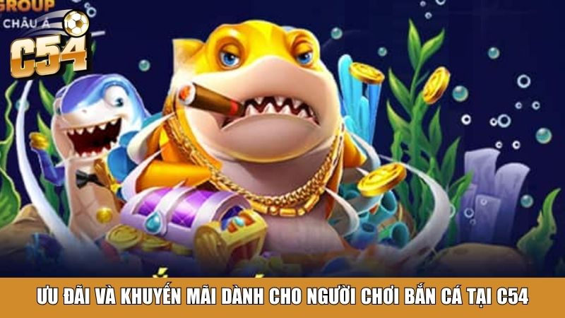 Ưu đãi và khuyến mãi dành cho người chơi bắn cá tại C54