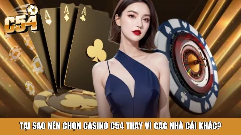 Tại sao nên chọn Casino C54 thay vì các nhà cái khác?