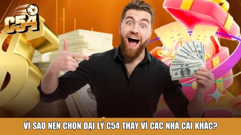 Vì sao nên chọn đại lý C54 thay vì các nhà cái khác?